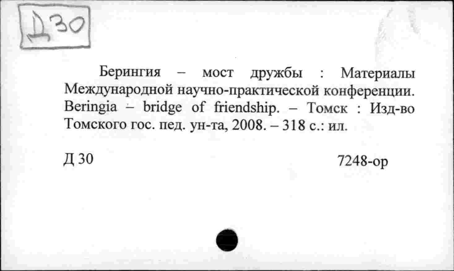 ﻿
Берингия - мост дружбы : Материалы Международной научно-практической конференции. Beringia - bridge of friendship. - Томск : Изд-во Томского гос. пед. ун-та, 2008. - 318 с.: ил.
ДЗО
7248-ор